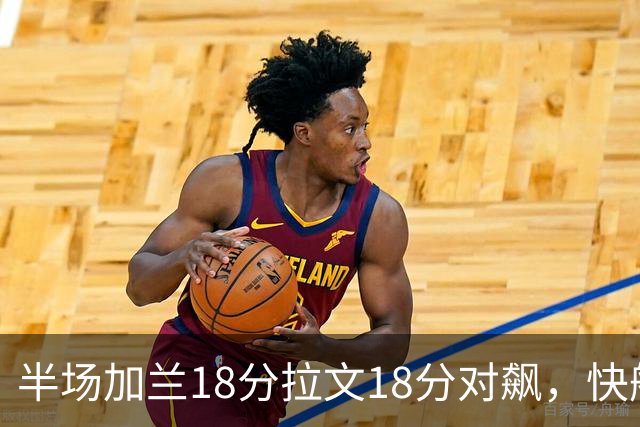 半场加兰18分拉文18分对飙，快船领先国王7分
