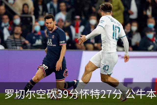 罗切尔空砍39分怀特27分 公牛本赛季三杀黄蜂